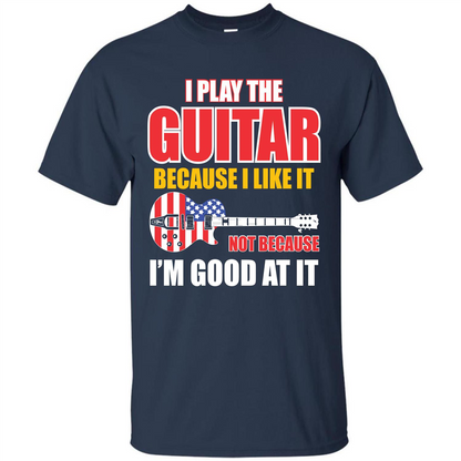 Guitar T-shirt I Play The Guitar Because I’m Good At It T-shirt Navy