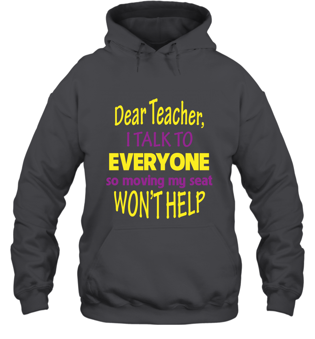 Dear Teacher I Talk To Everyone So Moving My Seat Wont Help Shirt Hoodie Dark Heather