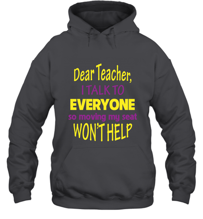Dear Teacher I Talk To Everyone So Moving My Seat Wont Help Shirt Hoodie Dark Heather