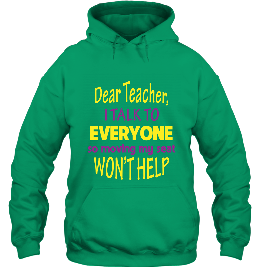 Dear Teacher I Talk To Everyone So Moving My Seat Wont Help Shirt Hoodie Irish