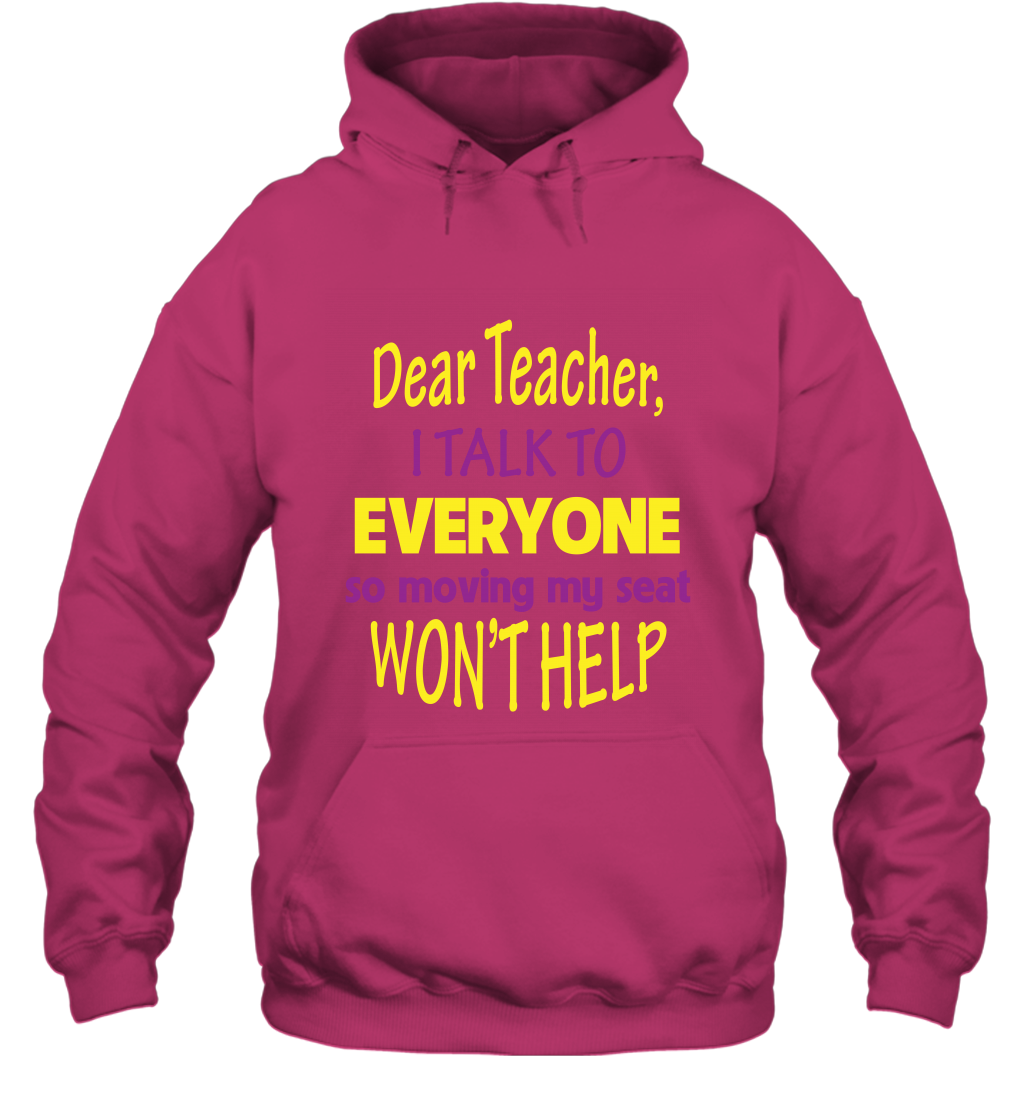 Dear Teacher I Talk To Everyone So Moving My Seat Wont Help Shirt Hoodie Heliconia