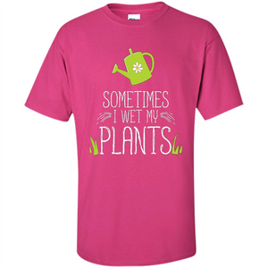 Sometimes I Wet My Plants T-shirt Funny Garden Planters T-shirt