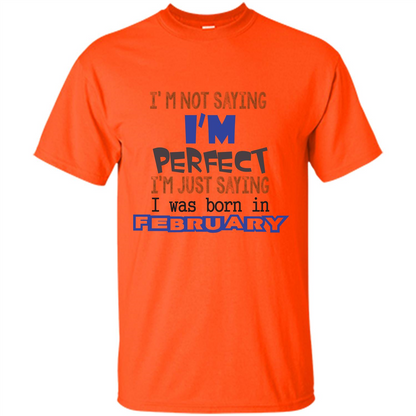 February T-shirt I'm Not Saying I Am Perfect I'm Just Saying I Was Born In February Orange