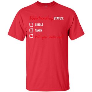 Relationship Status T-shirt Single, Taken, Will You Date Me