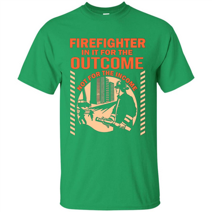 Firefighter T-shirt For The Outcome Not For The Income Irish Green
