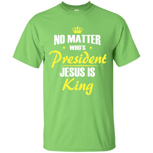 Christian T-shirt No Matter Who's President Jesus Is King