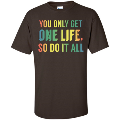 Inspirational Quote T-shirt You Only Get One Life So Do It All Dark Chocolate