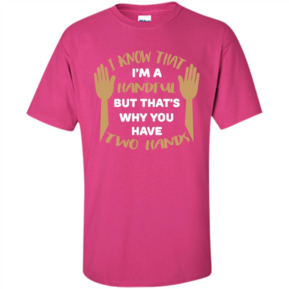 Handful T-shirt I Know that I'm Handful But That's Why You Have Two Hands Heliconia
