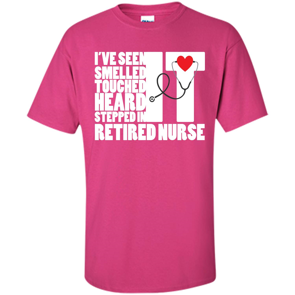 Retired Nurse T-shirt I've Seen It Smelled It Touched It Heard It Stepped In It Heliconia