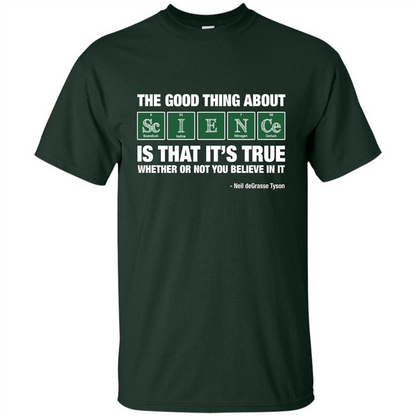 The Good Thing About Science Is That It's True Whether Or Not You Believe In It T-shirt Forest Green