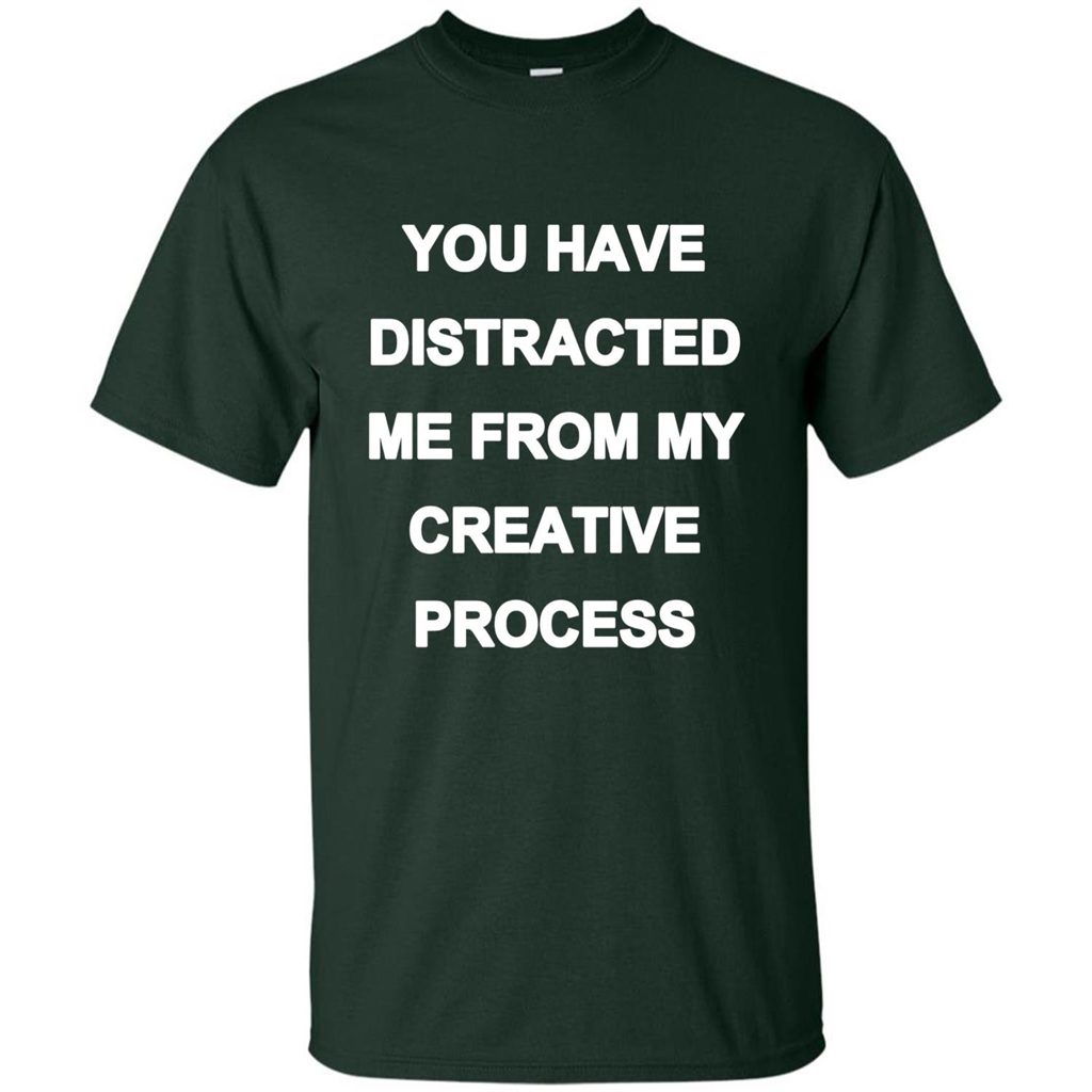 You Have Distracted Me From My Creative Process T-shirt Forest Green