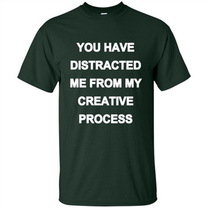 You Have Distracted Me From My Creative Process T-shirt