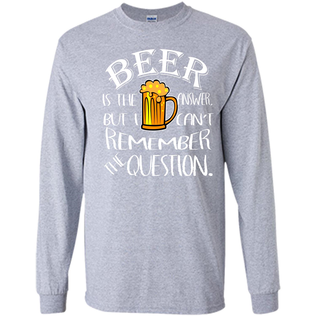 Beer T-shirt Is The Answer But I Cant Remember the Question Sport Grey