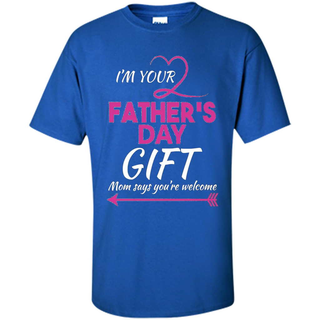 I'm Your Father's Day Gift (Mom Says You're Welcome) T-Shirt Royal