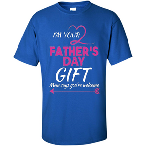 I'm Your Father's Day Gift (Mom Says You're Welcome) T-Shirt