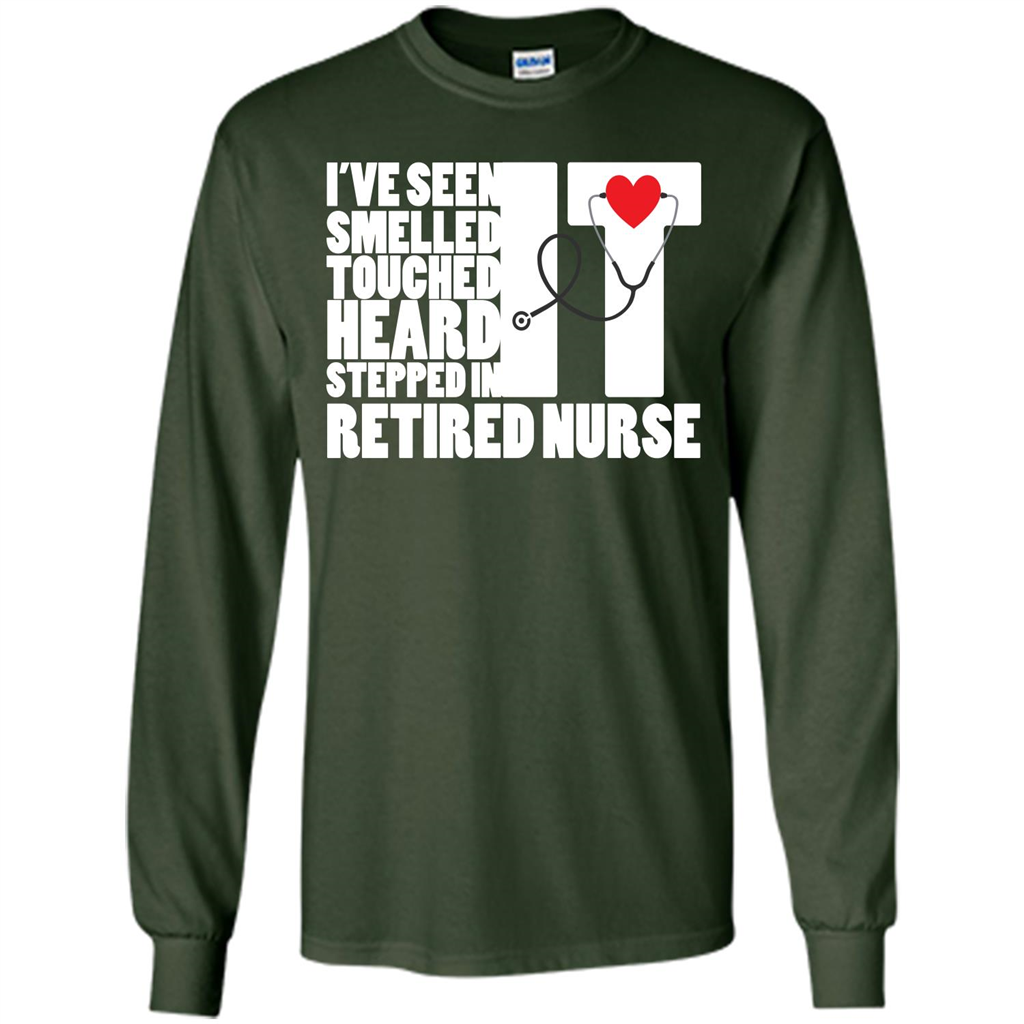 Retired Nurse T-shirt I've Seen It Smelled It Touched It Heard It Stepped In It Forest Green