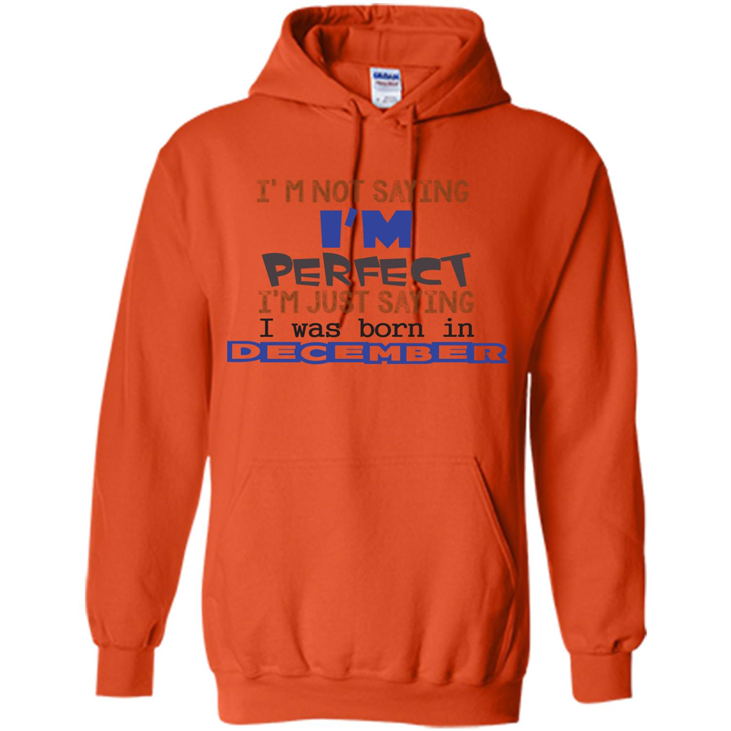 December T-shirt I'm Not Saying I Am Perfect I'm Just Saying I Was Born In December Orange