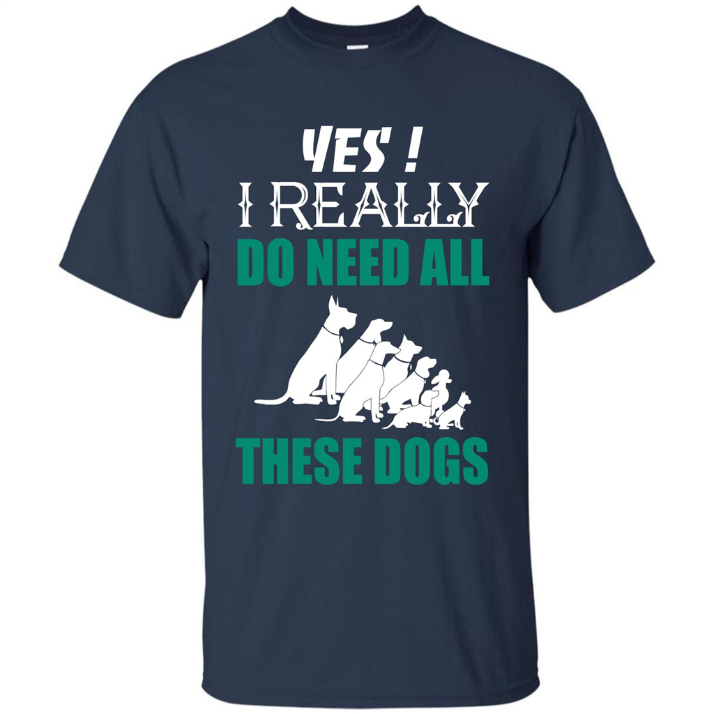 Dog Lover T-shirt Yes ! I Really Do Need All These Dogs T-shirt Navy