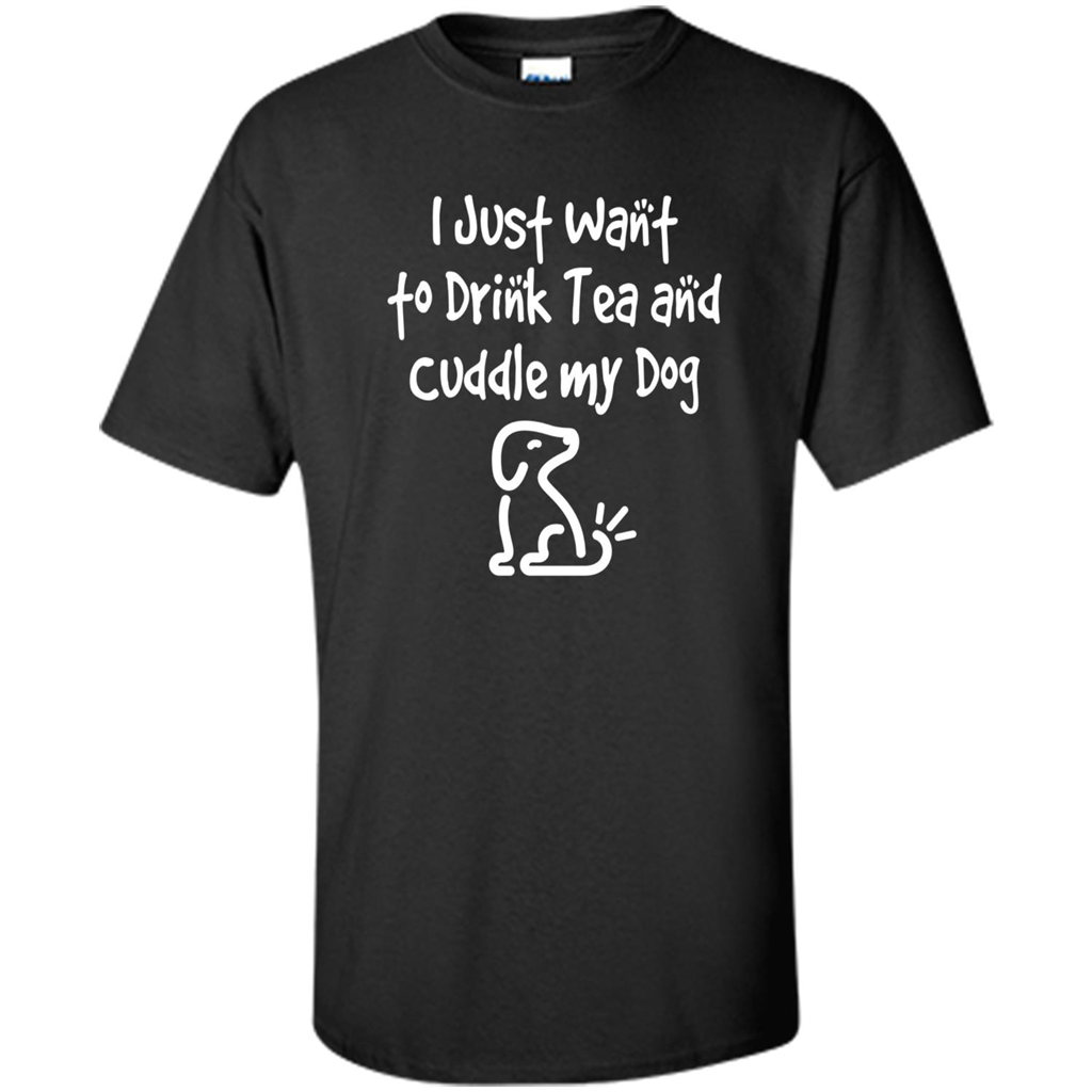 Love Dog T-Shirt Just Want to Drink Tea and Cuddle My Dog Dog Black