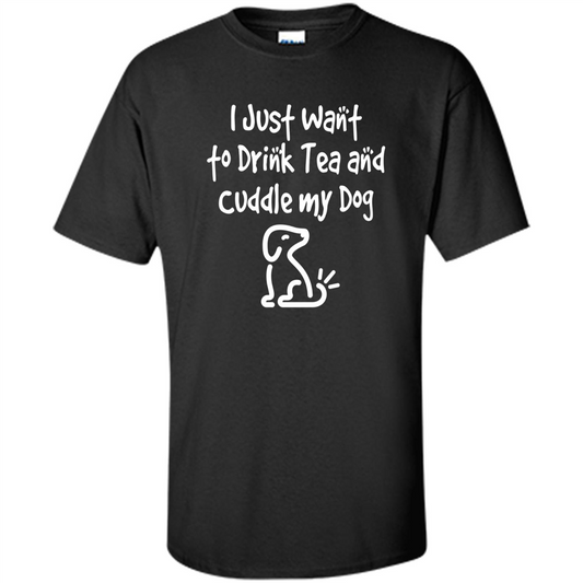 Love Dog T-Shirt Just Want to Drink Tea and Cuddle My Dog Dog Black