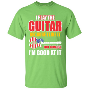 Guitar T-shirt I Play The Guitar Because I’m Good At It T-shirt