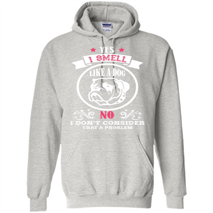 Dog Lover T-shirt I Smell Like A Dog No I Donäó»t Consider That A Problem Ash