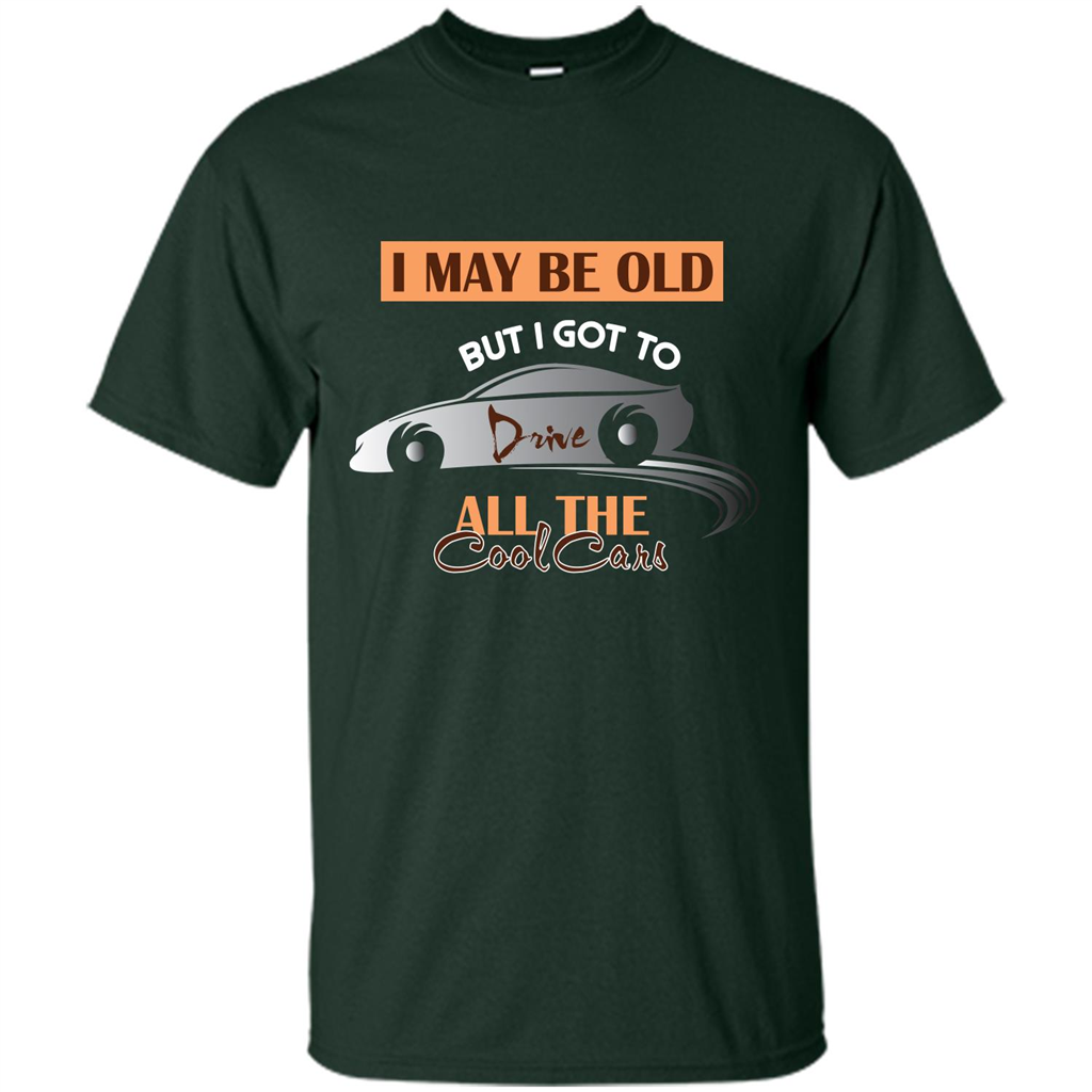 Car Lover T-shirt I May Be Old But I Got To Drive All The Cool Cars Forest Green