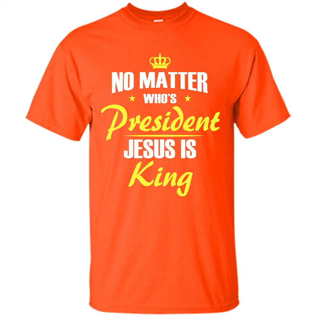 Christian T-shirt No Matter Who's President Jesus Is King Orange