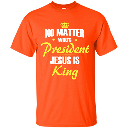 Christian T-shirt No Matter Who's President Jesus Is King Orange