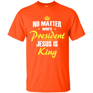 Christian T-shirt No Matter Who's President Jesus Is King