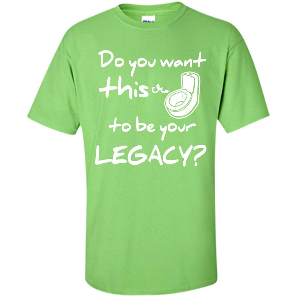 Funny T-shirt Do You Want This To Be Your Legacy Lime