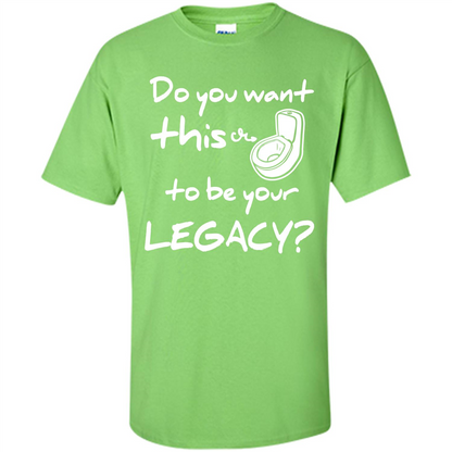 Funny T-shirt Do You Want This To Be Your Legacy Lime