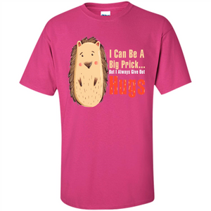 Cute Porcupine. I Can Be A Big Prick But I Always Give Out Hugs T-shirt