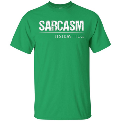 Sarcasm Its How I Hug T-Shirt Irish Green