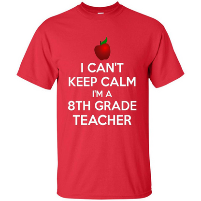 I Can't Keep Calm I'm A 8th Grade Teacher T-shirt
