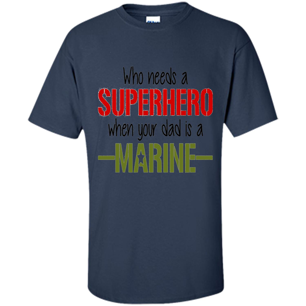 Who Needs A Superhero When Your Dad Is A Marine T-Shirt