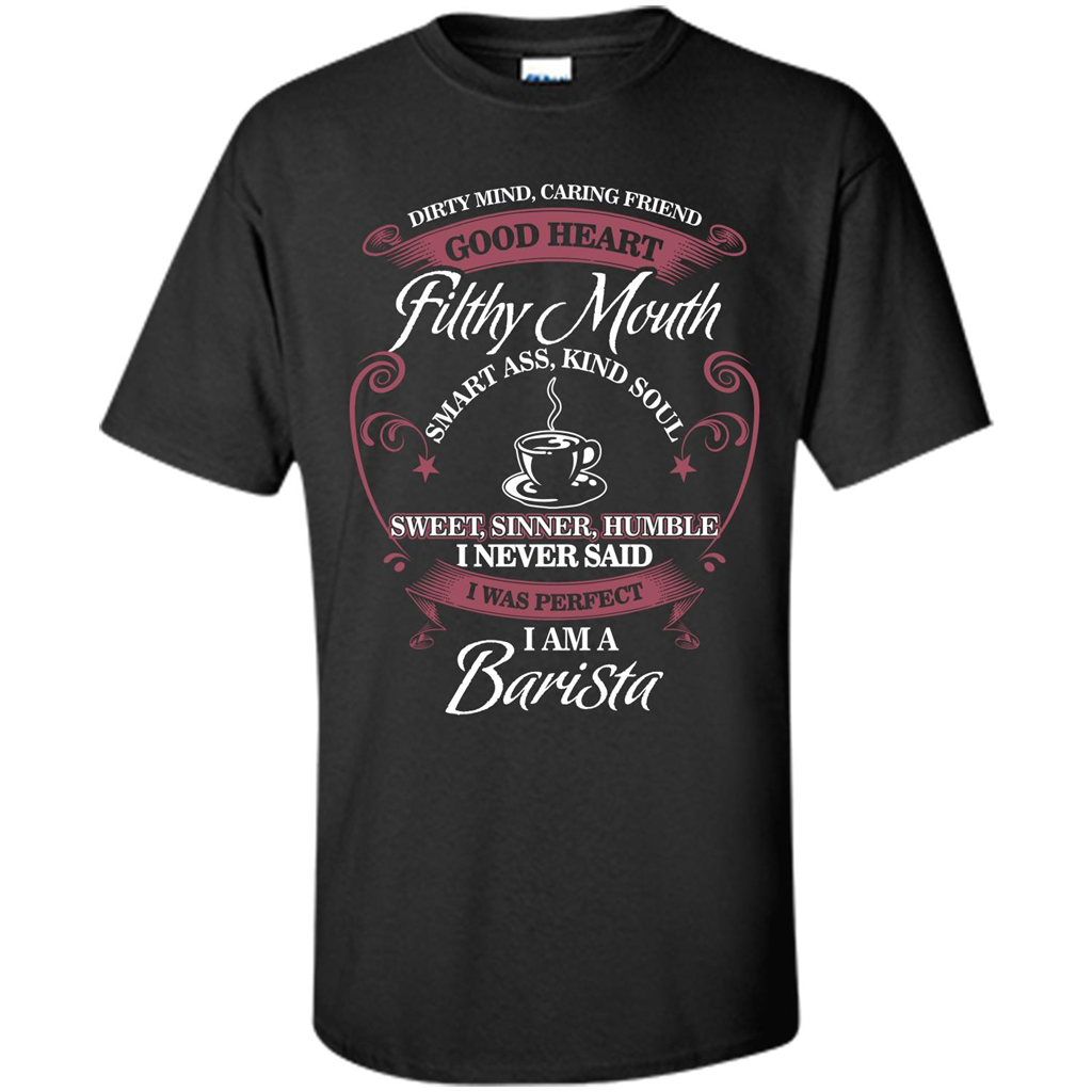 I Am A Barista T-shirt Dirty Mind Caring Friend Good Heart Filthy Mouth Black