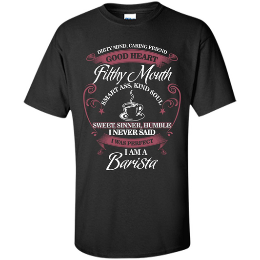 I Am A Barista T-shirt Dirty Mind Caring Friend Good Heart Filthy Mouth Black