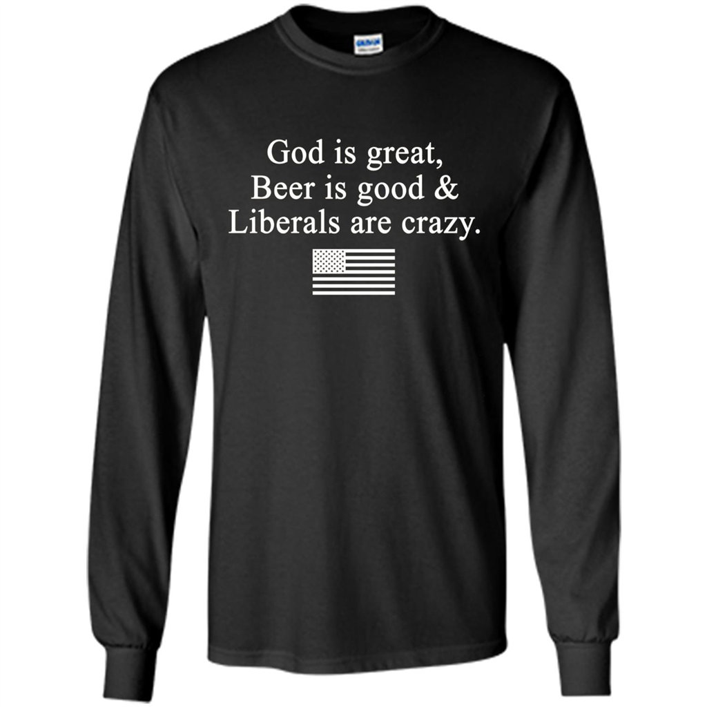 God Is Great Beer Is Good And Liberals Are Crazy T-Shirt Black