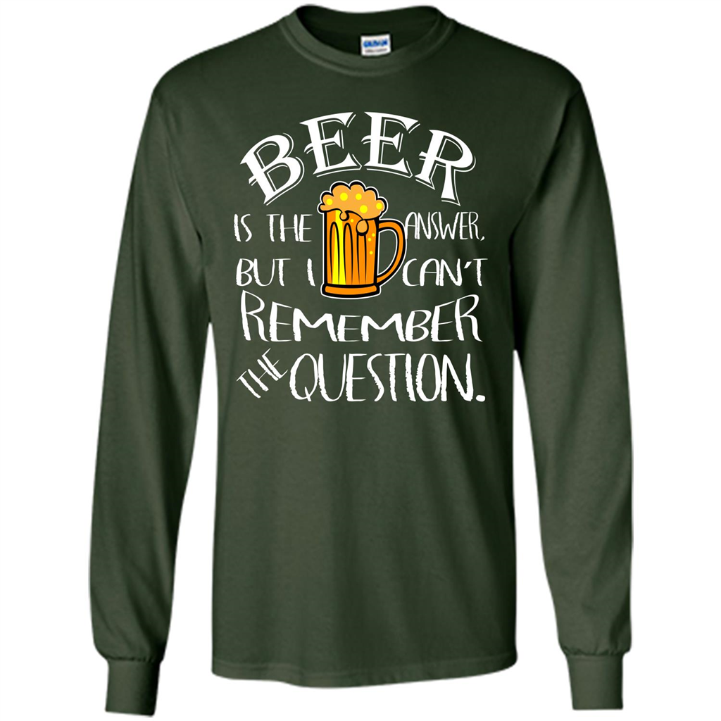 Beer T-shirt Is The Answer But I Cant Remember the Question Forest Green