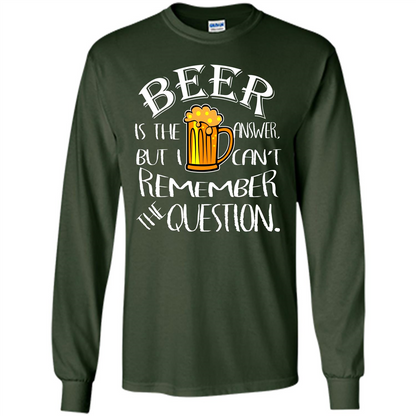Beer T-shirt Is The Answer But I Cant Remember the Question Forest Green