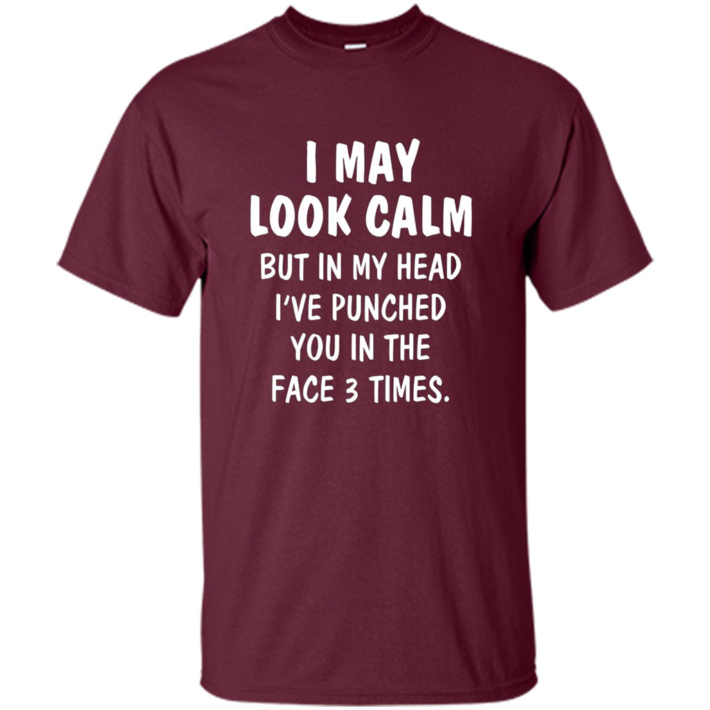 I May Look Calm But In My Head I've Punched You In The Face T-Shirt Maroon