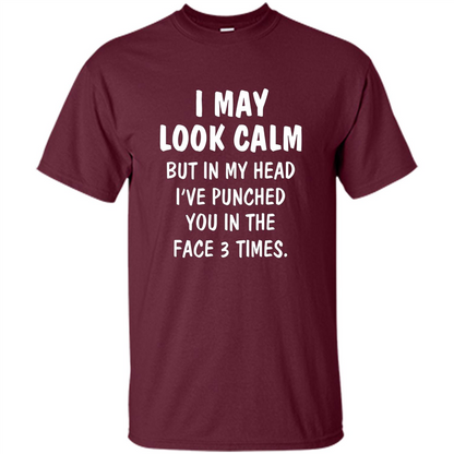 I May Look Calm But In My Head I've Punched You In The Face T-Shirt Maroon
