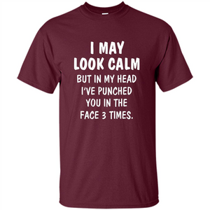 I May Look Calm But In My Head I've Punched You In The Face T-Shirt