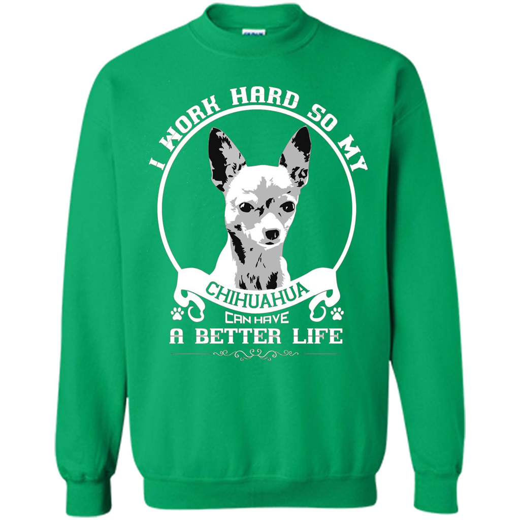 Chihuahua T-shirt I Work Hard So My Chihuahua Can Have A Better Life Irish Green