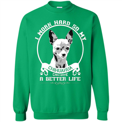 Chihuahua T-shirt I Work Hard So My Chihuahua Can Have A Better Life Irish Green
