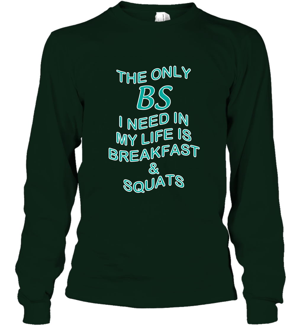 The Only BS I Need In My Life Is Breakfast And Squats Shirt Long Sleeve T-Shirt Long Sleeve T-Shirt Forest Green