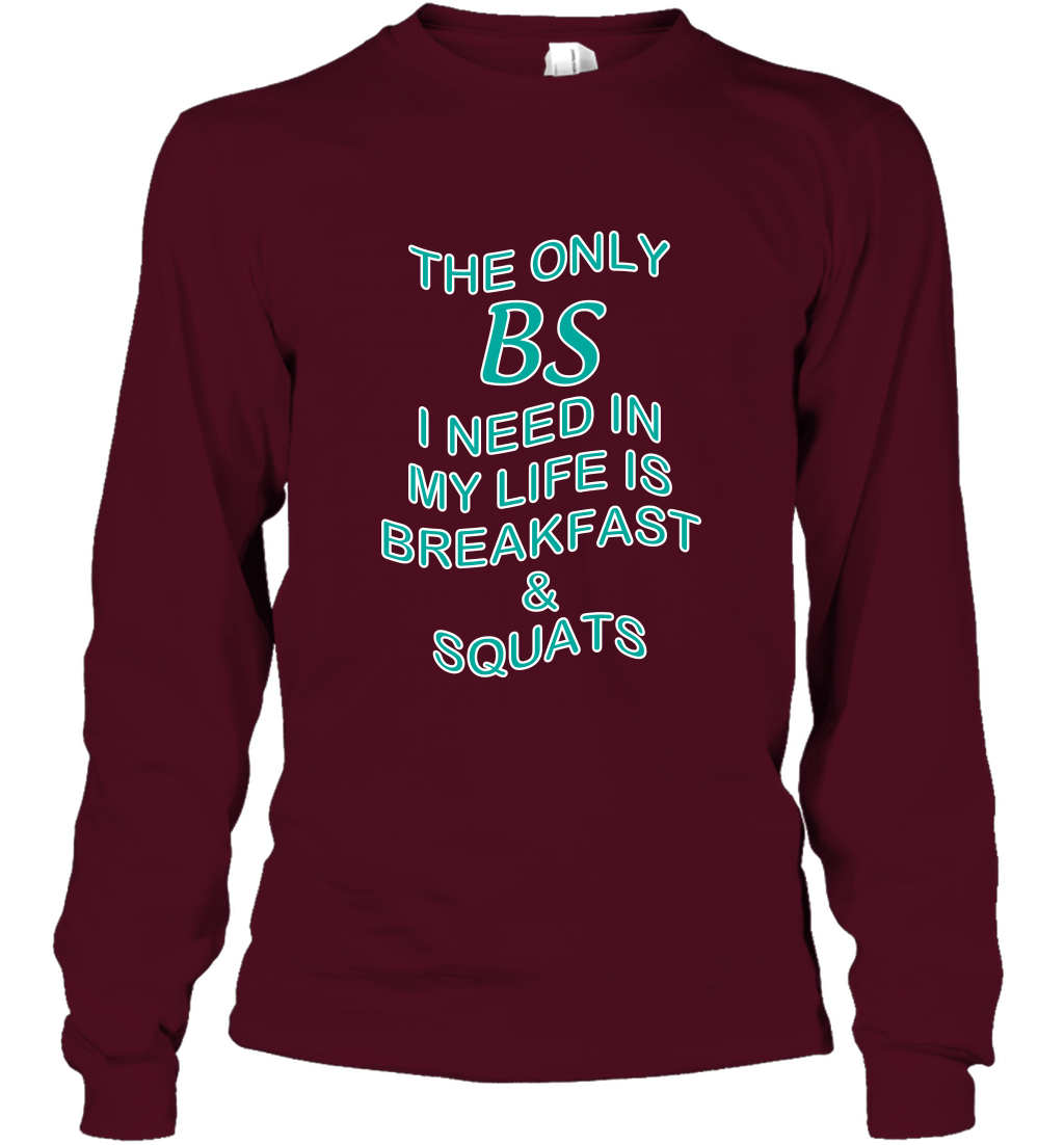 The Only BS I Need In My Life Is Breakfast And Squats Shirt Long Sleeve T-Shirt Long Sleeve T-Shirt Maroon