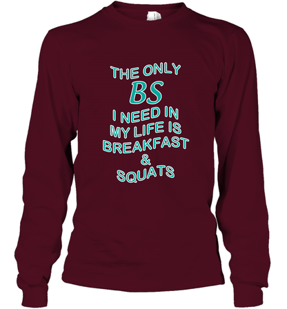 The Only BS I Need In My Life Is Breakfast And Squats Shirt Long Sleeve T-Shirt Long Sleeve T-Shirt Maroon