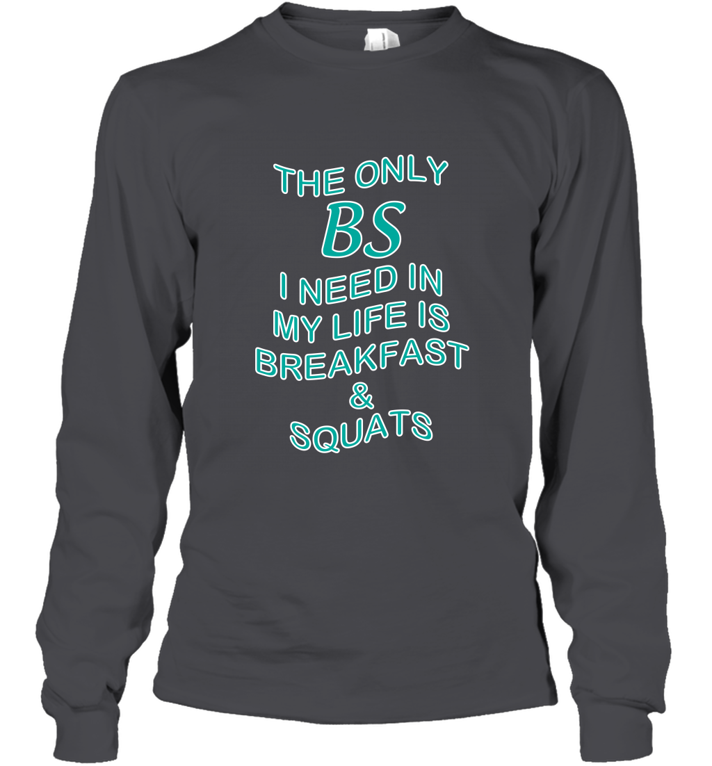 The Only BS I Need In My Life Is Breakfast And Squats Shirt Long Sleeve T-Shirt Long Sleeve T-Shirt Dark Heather